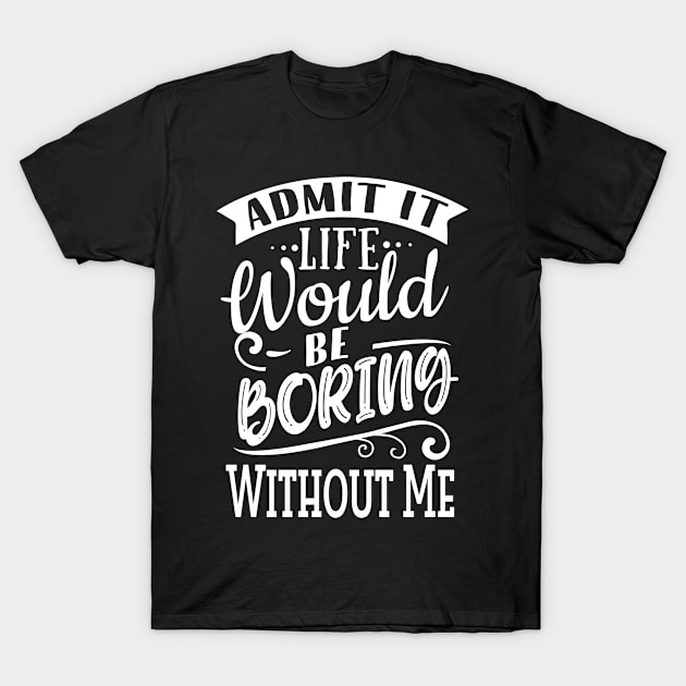 Life Would Be Boring Without Me T-Shirt by TVmovies